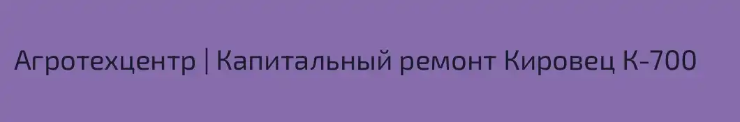 Агротехцентр | Капитальный ремонт Кировец К-700